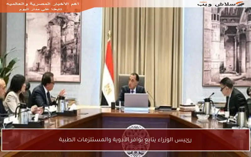 رئيس الوزراء يتابع توافر الأدوية والمستلزمات الطبية