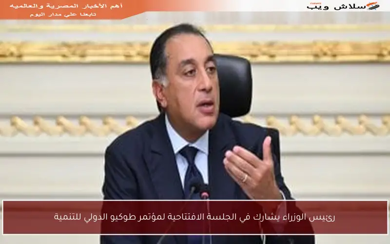 رئيس الوزراء يشارك في الجلسة الافتتاحية لمؤتمر طوكيو الدولي للتنمية