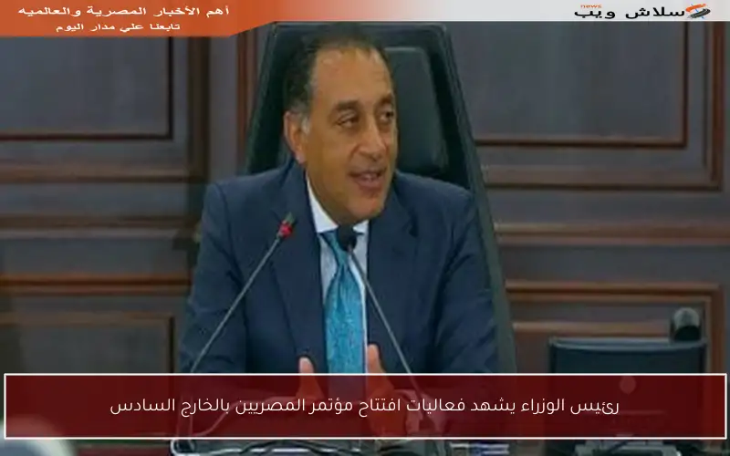 رئيس الوزراء يشهد فعاليات افتتاح مؤتمر المصريين بالخارج السادس