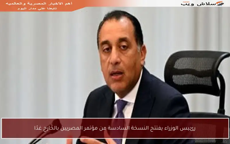 رئيس الوزراء يفتتح النسخة السادسة من مؤتمر المصريين بالخارج غدًا
