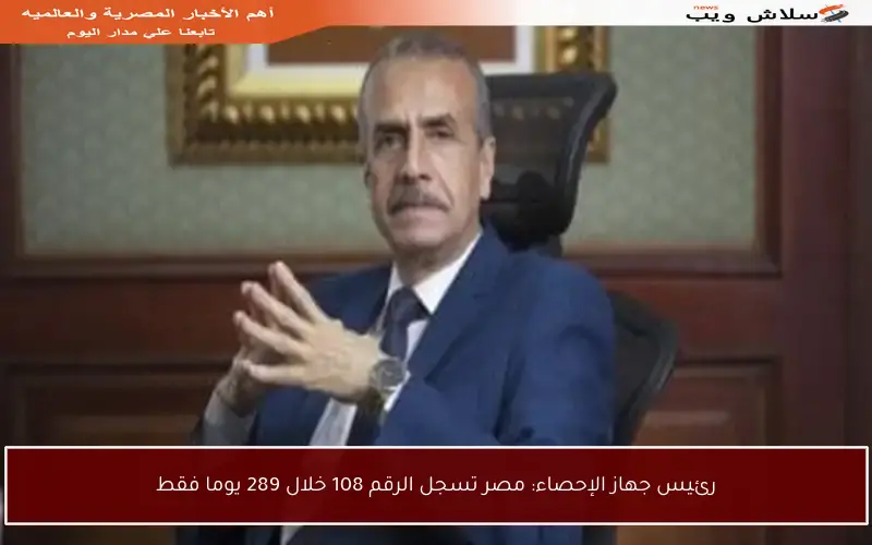 رئيس جهاز الإحصاء: مصر تسجل الرقم 108 خلال 289 يوما فقط