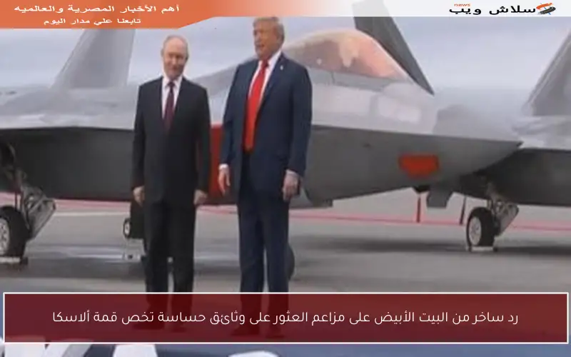 رد ساخر من البيت الأبيض على مزاعم العثور على وثائق حساسة تخص قمة ألاسكا