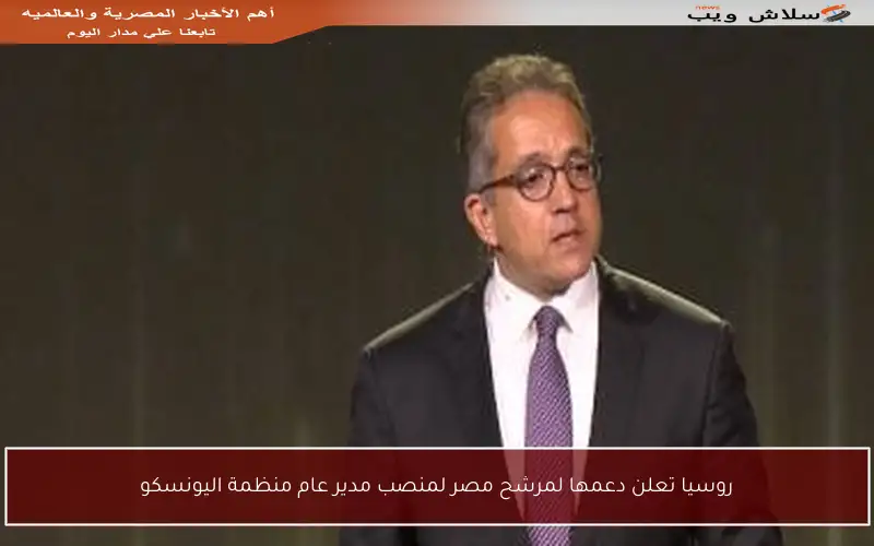 روسيا تعلن دعمها لمرشح مصر لمنصب مدير عام منظمة اليونسكو