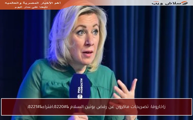 زاخاروفا: تصريحات ماكرون عن رفض بوتين السلام “افتراء”
