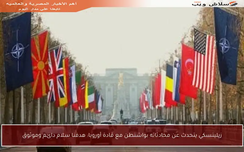 زيلينسكي يتحدث عن محادثاته بواشنطن مع قادة أوروبا: هدفنا سلام دائم وموثوق