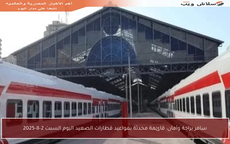 سافر براحة وأمان: قائمة محدثة بمواعيد قطارات الصعيد اليوم السبت 2-8-2025