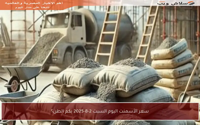سعر الأسمنت اليوم السبت 2-8-2025 بكم الطن؟
