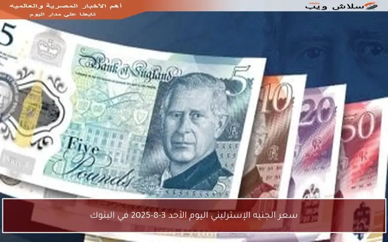سعر الجنيه الإسترليني اليوم الأحد 3-8-2025 في البنوك