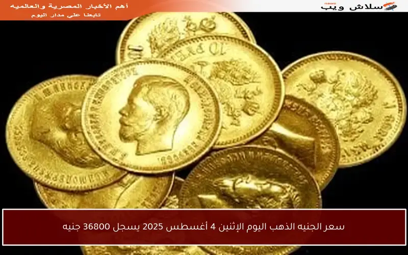 سعر الجنيه الذهب اليوم الإثنين 4 أغسطس 2025 يسجل 36800 جنيه
