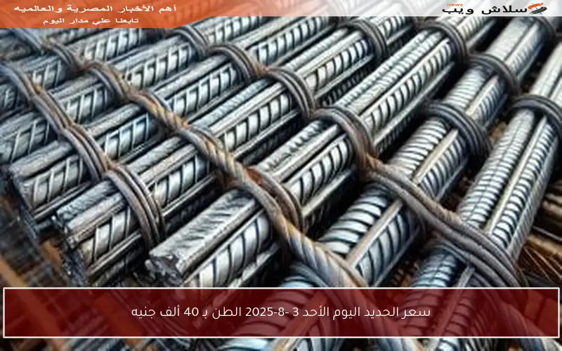 سعر الحديد اليوم الأحد 3 -8-2025 الطن بـ 40 ألف جنيه