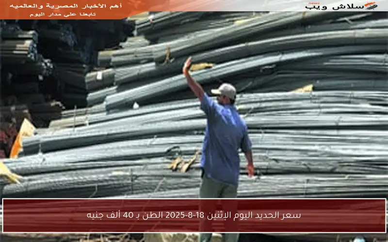 سعر الحديد اليوم الإثنين 18-8-2025 الطن بـ 40 ألف جنيه