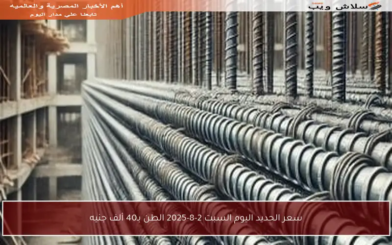 سعر الحديد اليوم السبت 2-8-2025 الطن بـ40 ألف جنيه