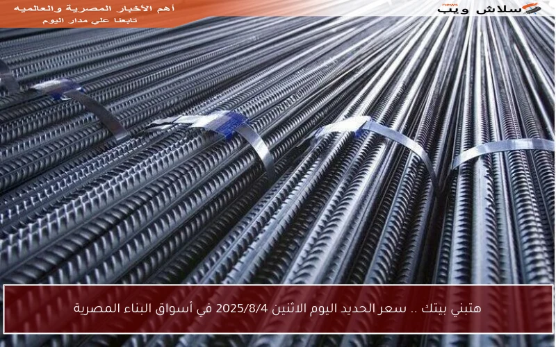 هتبني بيتك .. سعر الحديد اليوم الاثنين 2025/8/4 في أسواق البناء المصرية