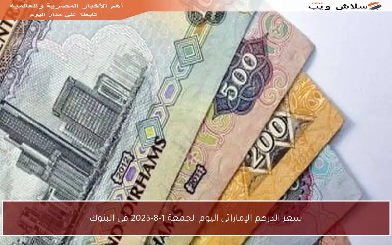سعر الدرهم الإماراتى اليوم الجمعة 1-8-2025 فى البنوك