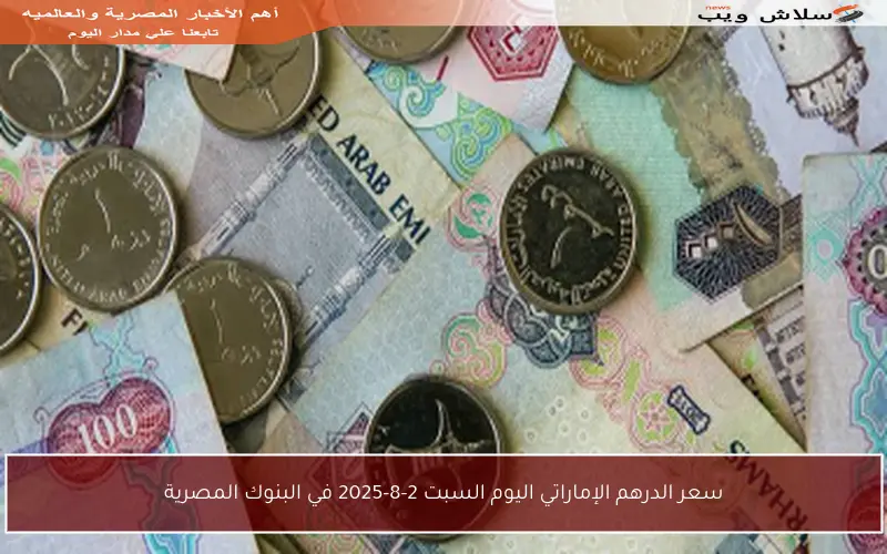 سعر الدرهم الإماراتي اليوم السبت 2-8-2025 في البنوك المصرية