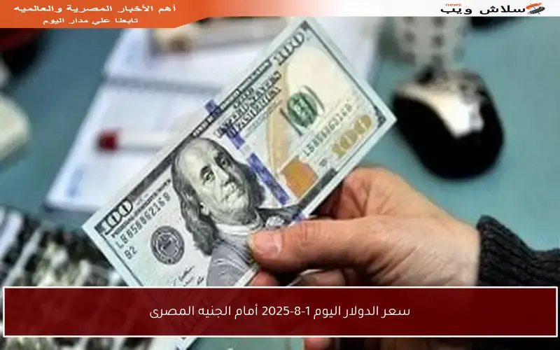 سعر الدولار اليوم 1-8-2025 أمام الجنيه المصرى