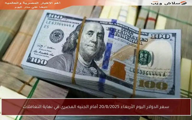 سعر الدولار اليوم الأربعاء 20/8/2025 أمام الجنيه المصرى في نهاية التعاملات