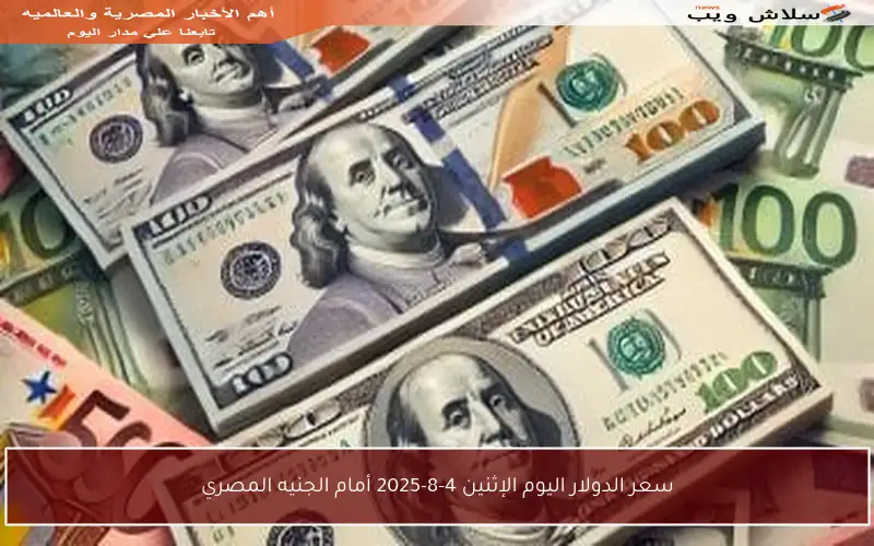 سعر الدولار اليوم الإثنين 4-8-2025 أمام الجنيه المصري