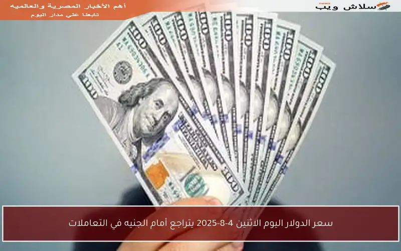 سعر الدولار اليوم الاثنين 4-8-2025 يتراجع أمام الجنيه في التعاملات