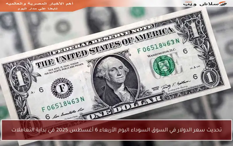 تحديث سعر الدولار في السوق السوداء اليوم الأربعاء 6 أغسطس 2025 في بداية التعاملات