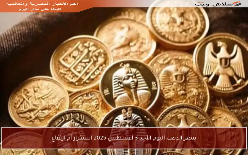 سعر الذهب اليوم الأحد 3 أغسطس 2025 استقرار أم ارتفاع