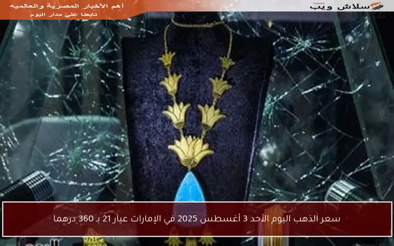 سعر الذهب اليوم الأحد 3 أغسطس 2025 في الإمارات عيار 21 بـ 360 درهما