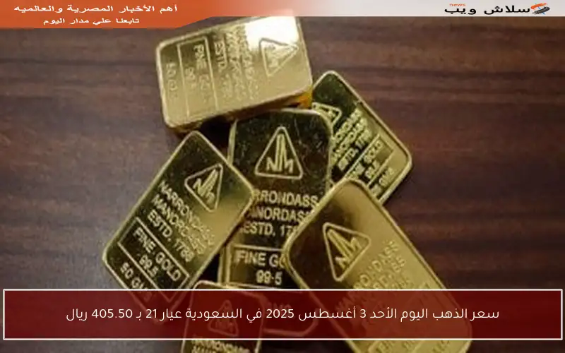 سعر الذهب اليوم الأحد 3 أغسطس 2025 في السعودية عيار 21 بـ 405.50 ريال