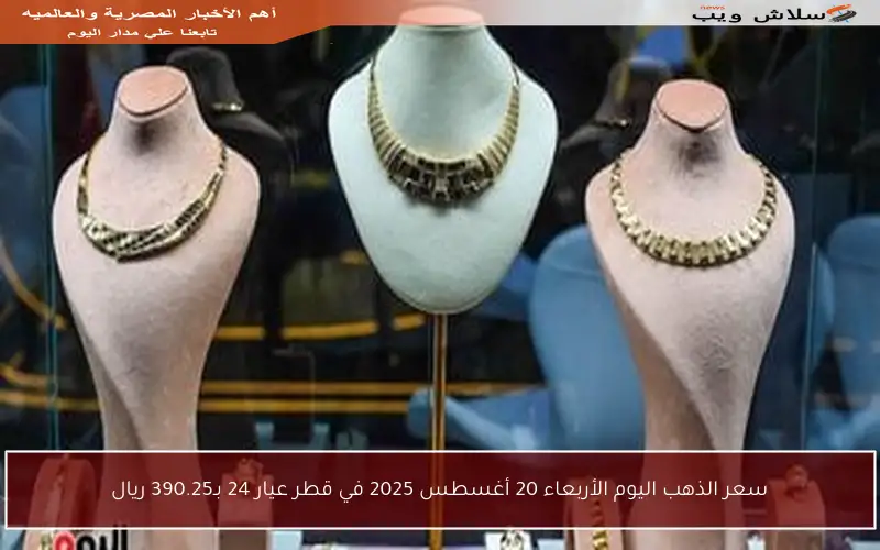سعر الذهب اليوم الأربعاء 20 أغسطس 2025 في قطر عيار 24 بـ390.25 ريال