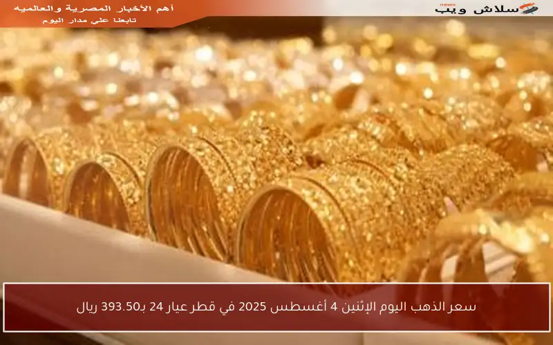 سعر الذهب اليوم الإثنين 4 أغسطس 2025 في قطر عيار 24 بـ393.50 ريال