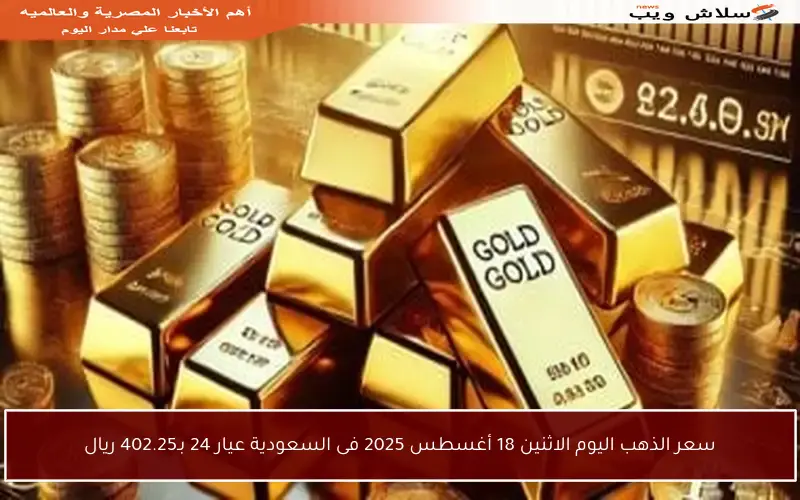 سعر الذهب اليوم الاثنين 18 أغسطس 2025 فى السعودية عيار 24 بـ402.25 ريال