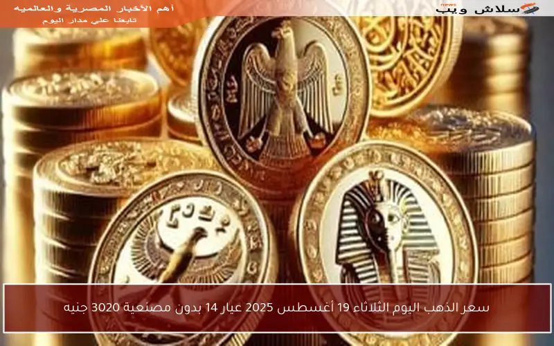 سعر الذهب اليوم الثلاثاء 19 أغسطس 2025 عيار 14 بدون مصنعية 3020 جنيه