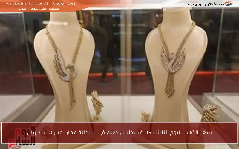 سعر الذهب اليوم الثلاثاء 19 أغسطس 2025 فى سلطنة عمان عيار 18 بـ31 ريال