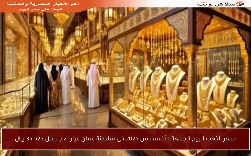 سعر الذهب اليوم الجمعة 1 أغسطس 2025 فى سلطنة عمان عيار 21 يسجل 35.525 ريال