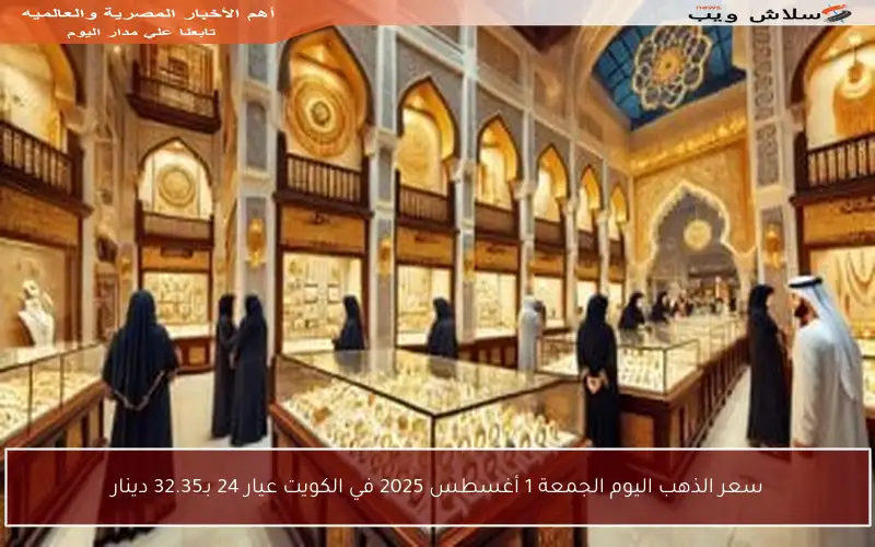 سعر الذهب اليوم الجمعة 1 أغسطس 2025 في الكويت عيار 24 بـ32.35 دينار