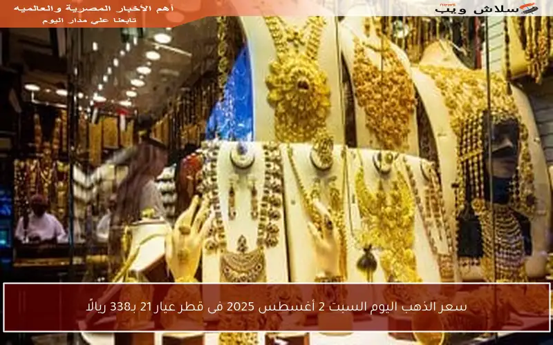 سعر الذهب اليوم السبت 2 أغسطس 2025 فى قطر عيار 21 بـ338 ريالًا