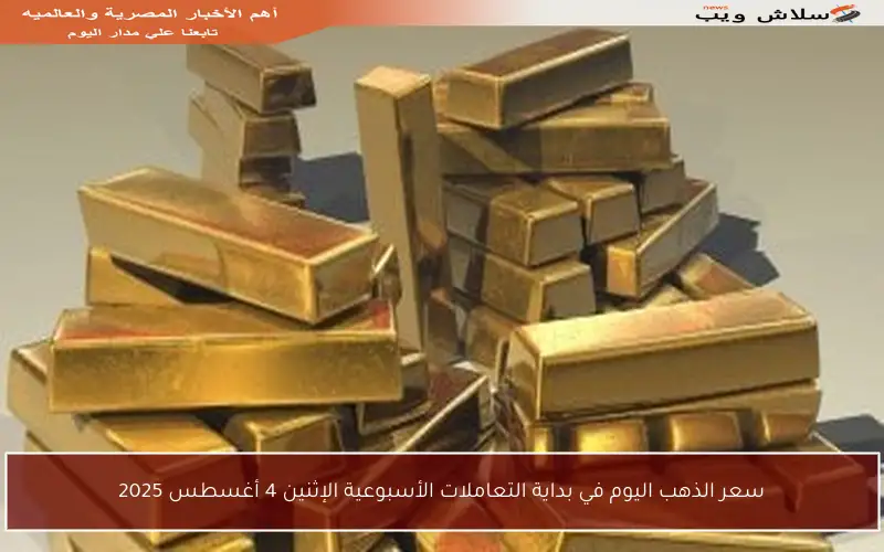 سعر الذهب اليوم في بداية التعاملات الأسبوعية الإثنين 4 أغسطس 2025