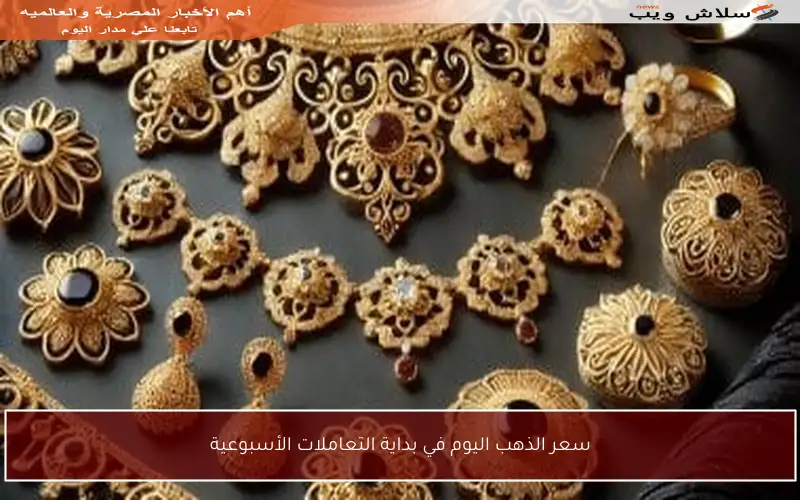 سعر الذهب اليوم في بداية التعاملات الأسبوعية