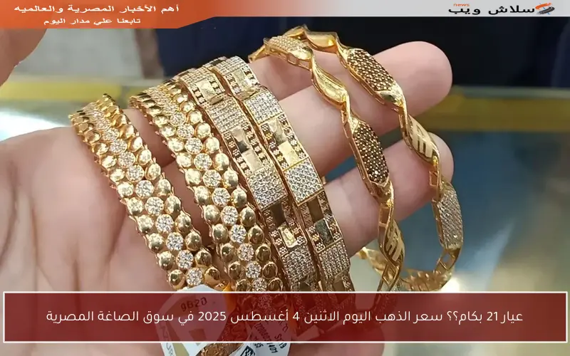 عيار 21 بكام؟؟ سعر الذهب اليوم الاثنين 4 أغسطس 2025 في سوق الصاغة المصرية