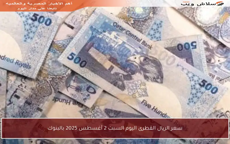 سعر الريال القطرى اليوم السبت 2 أغسطس 2025 بالبنوك