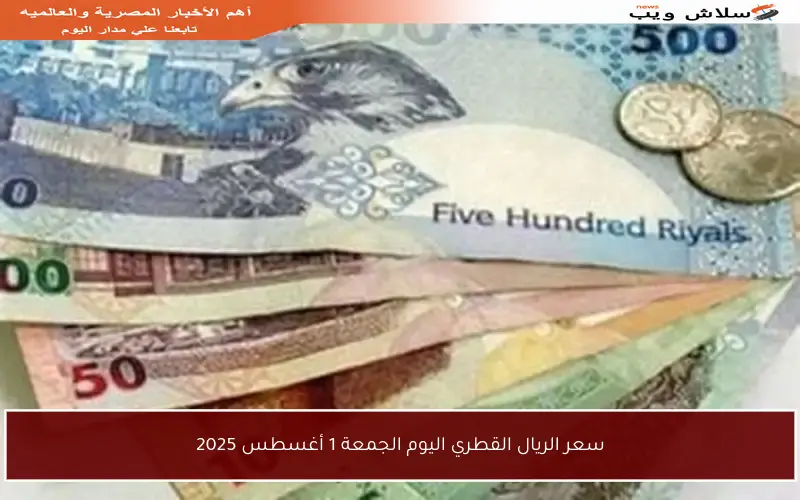 سعر الريال القطري اليوم الجمعة 1 أغسطس 2025