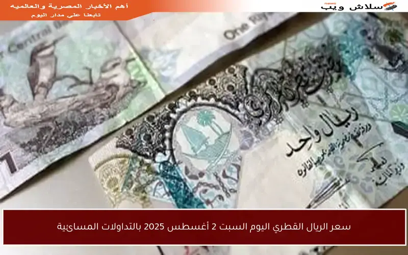 سعر الريال القطري اليوم السبت 2 أغسطس 2025 بالتداولات المسائية