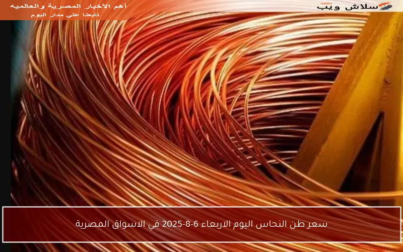 سعر طن النحاس اليوم الاربعاء 6-8-2025 في الاسواق المصرية