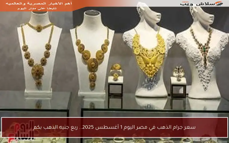 سعر جرام الذهب في مصر اليوم 1 أغسطس 2025.. ربع جنيه الذهب بكم