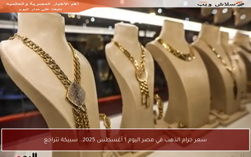 سعر جرام الذهب في مصر اليوم 1 أغسطس 2025.. سبيكة تتراجع