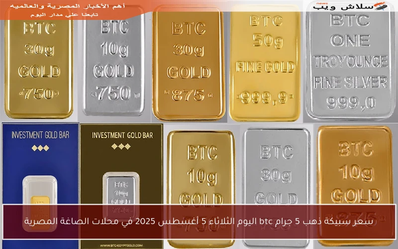 سعر سبيكة ذهب 5 جرام btc اليوم الثلاثاء 5 أغسطس 2025 في محلات الصاغة المصرية