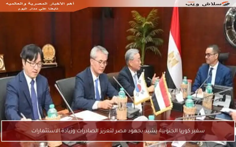 سفير كوريا الجنوبية يشيد بجهود مصر لتعزيز الصادرات وزيادة الاستثمارات