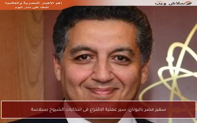 سفير مصر باليونان: سير عملية الاقتراع فى انتخابات الشيوخ بسلاسة