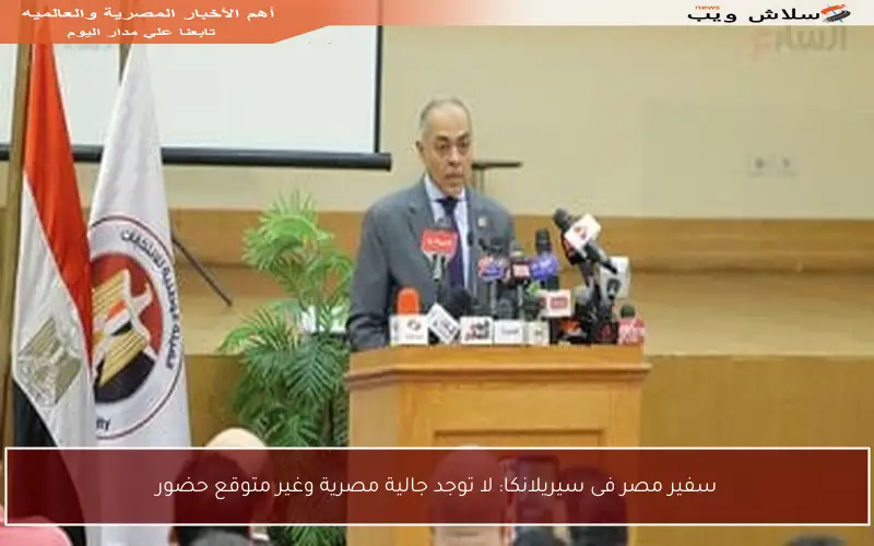 سفير مصر فى سيريلانكا: لا توجد جالية مصرية وغير متوقع حضور