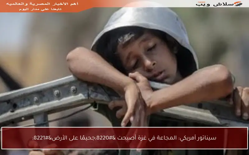 سيناتور أمريكي: المجاعة في غزة أصبحت “جحيمًا على الأرض”