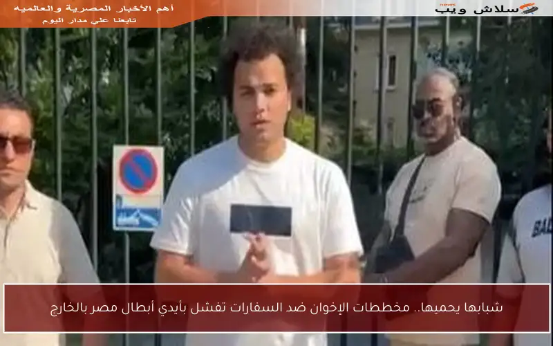 شبابها يحميها.. مخططات الإخوان ضد السفارات تفشل بأيدي أبطال مصر بالخارج